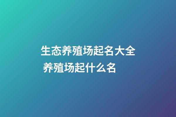 生态养殖场起名大全 养殖场起什么名-第1张-公司起名-玄机派